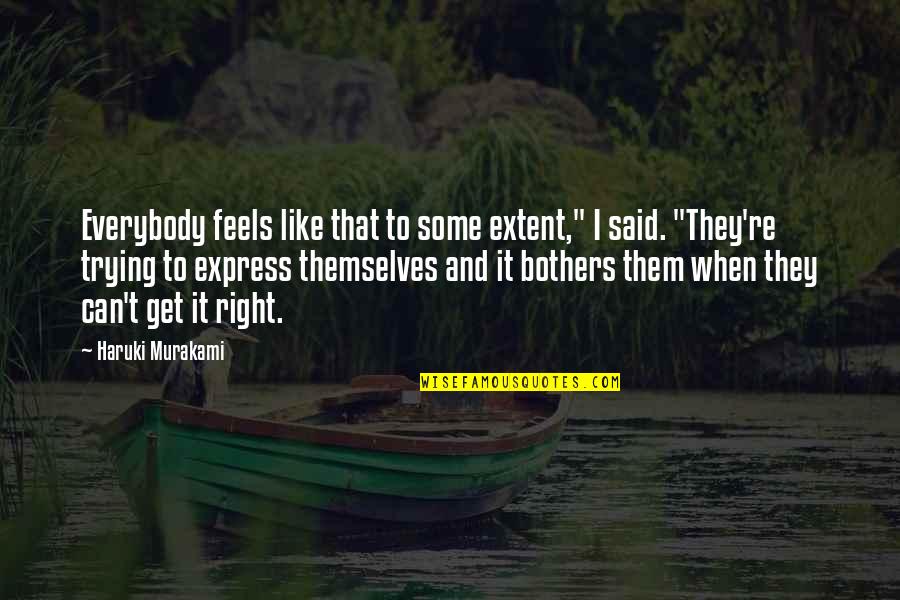 Right And Life Quotes By Haruki Murakami: Everybody feels like that to some extent," I Right And Life Quotes By Haruki Murakami: Everybody feels like that to some extent," I