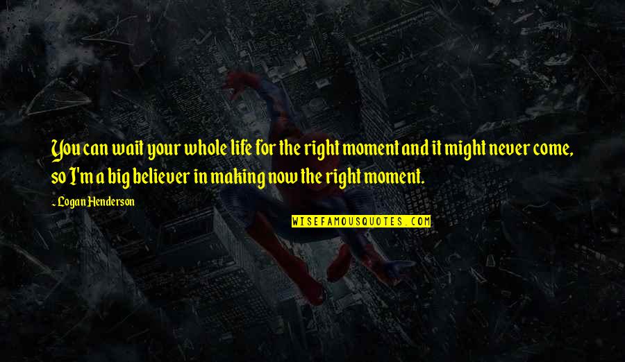 Right And Life Quotes By Logan Henderson: You can wait your whole life for the Right And Life Quotes By Logan Henderson: You can wait your whole life for the