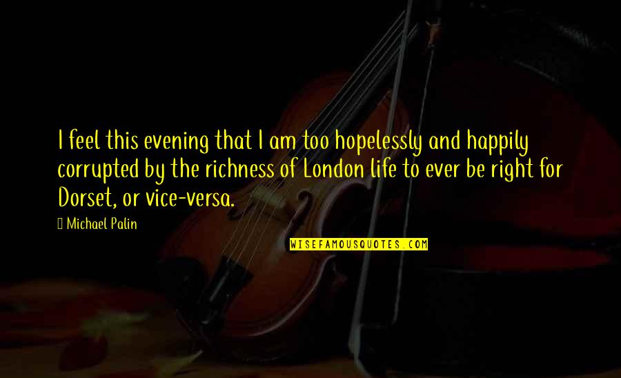 Right And Life Quotes By Michael Palin: I feel this evening that I am too Right And Life Quotes By Michael Palin: I feel this evening that I am too