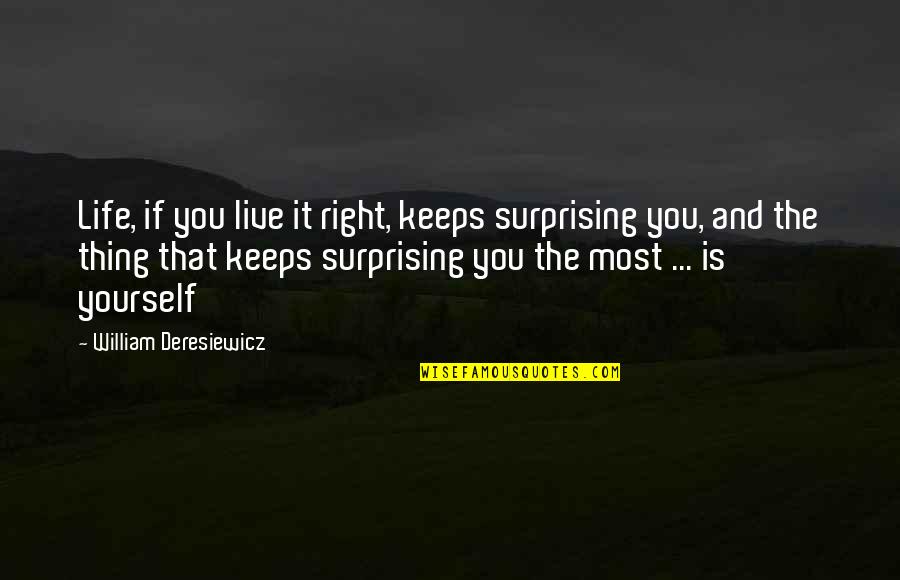 Right And Life Quotes By William Deresiewicz: Life, if you live it right, keeps surprising Right And Life Quotes By William Deresiewicz: Life, if you live it right, keeps surprising