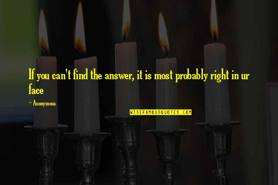 Right Answer Quotes By Anonymous: If you can't find the answer, it is