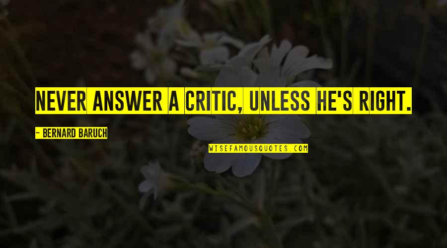 Right Answer Quotes By Bernard Baruch: Never answer a critic, unless he's right.
