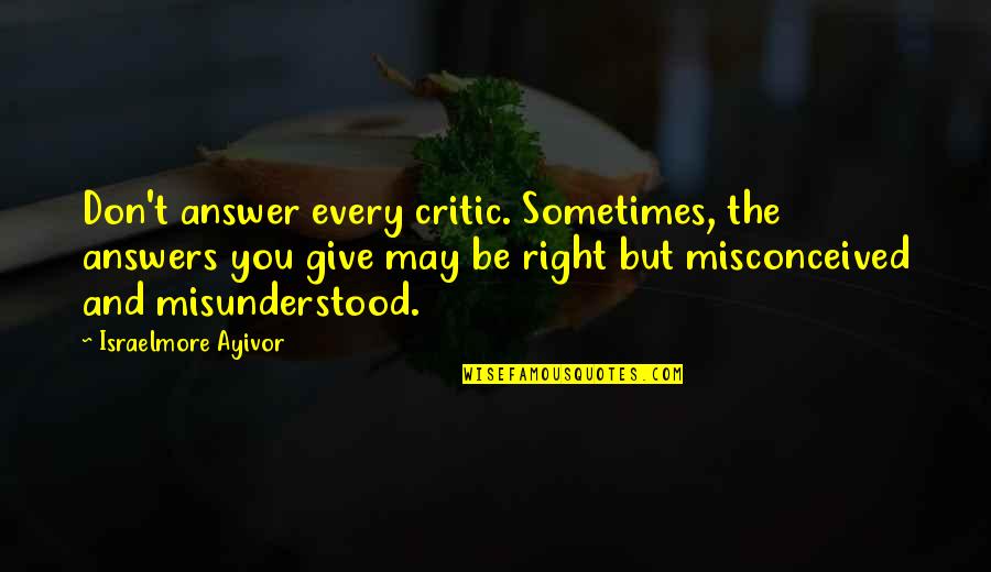 Right Answer Quotes By Israelmore Ayivor: Don't answer every critic. Sometimes, the answers you