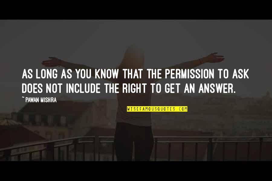 Right Answer Quotes By Pawan Mishra: As long as you know that the permission