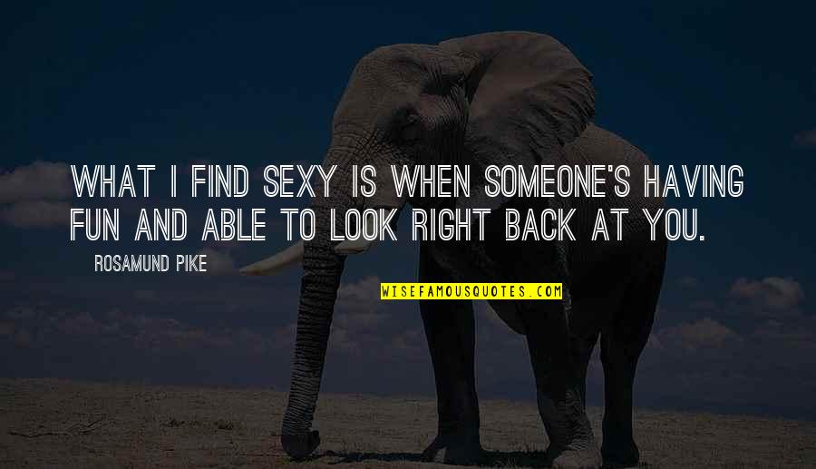 Right Back At You Quotes By Rosamund Pike: What I find sexy is when someone's having