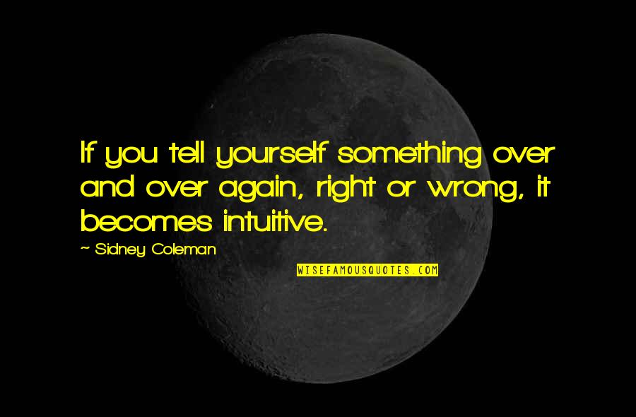 Right Becomes Wrong Quotes By Sidney Coleman: If you tell yourself something over and over