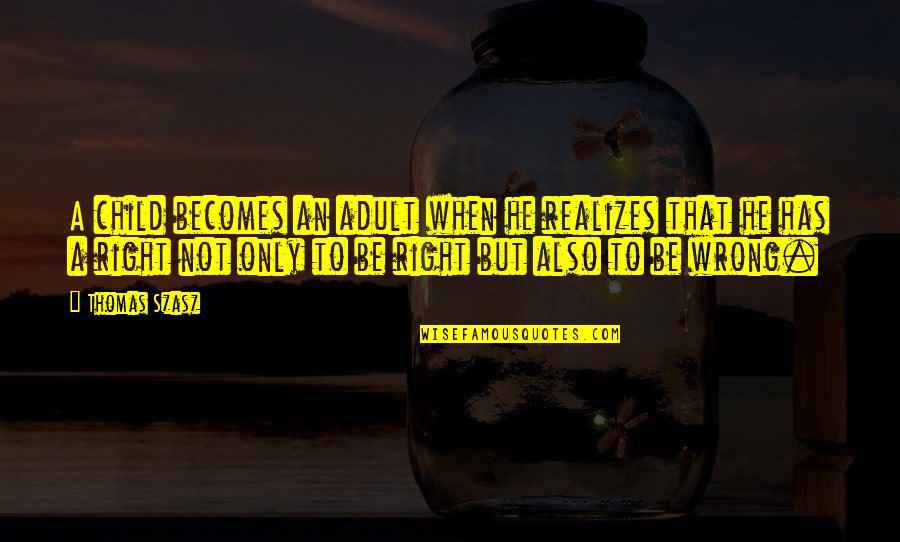 Right Becomes Wrong Quotes By Thomas Szasz: A child becomes an adult when he realizes