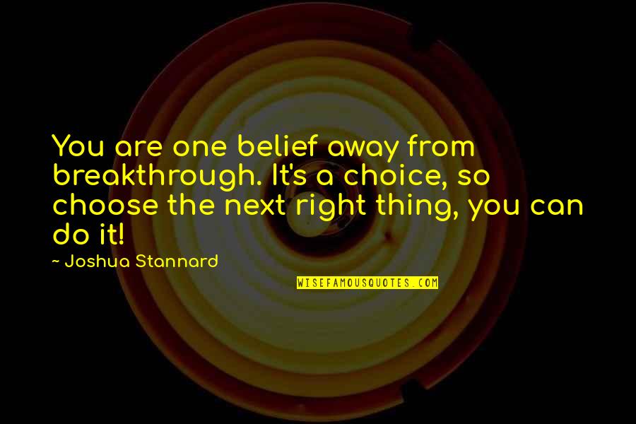 Right Belief Quotes By Joshua Stannard: You are one belief away from breakthrough. It's Right Belief Quotes By Joshua Stannard: You are one belief away from breakthrough. It's