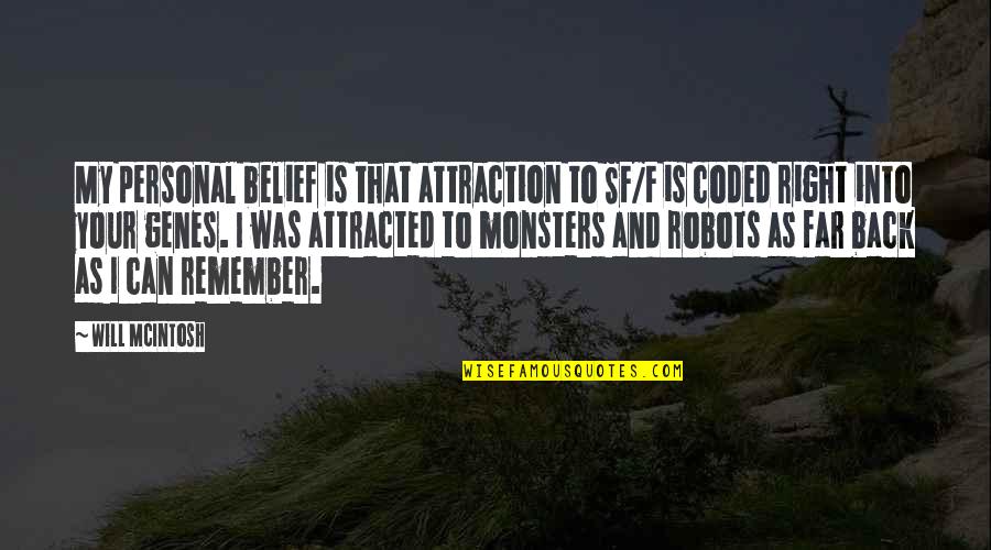 Right Belief Quotes By Will McIntosh: My personal belief is that attraction to SF/F Right Belief Quotes By Will McIntosh: My personal belief is that attraction to SF/F