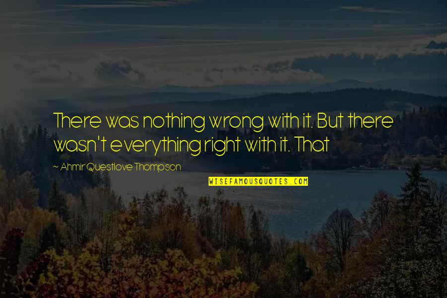 Right But Wrong Quotes By Ahmir Questlove Thompson: There was nothing wrong with it. But there