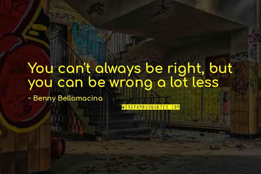 Right But Wrong Quotes By Benny Bellamacina: You can't always be right, but you can