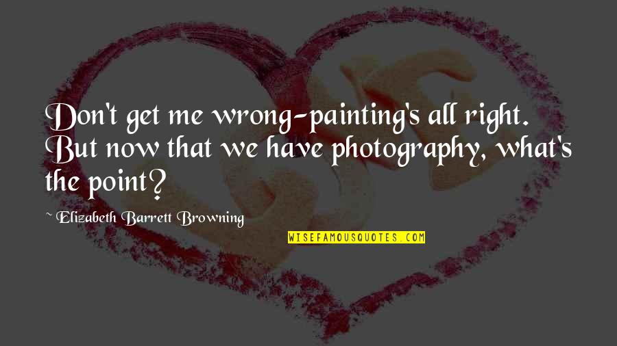 Right But Wrong Quotes By Elizabeth Barrett Browning: Don't get me wrong-painting's all right. But now