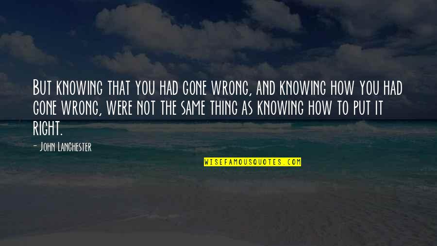 Right But Wrong Quotes By John Lanchester: But knowing that you had gone wrong, and