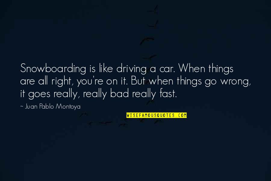 Right But Wrong Quotes By Juan Pablo Montoya: Snowboarding is like driving a car. When things