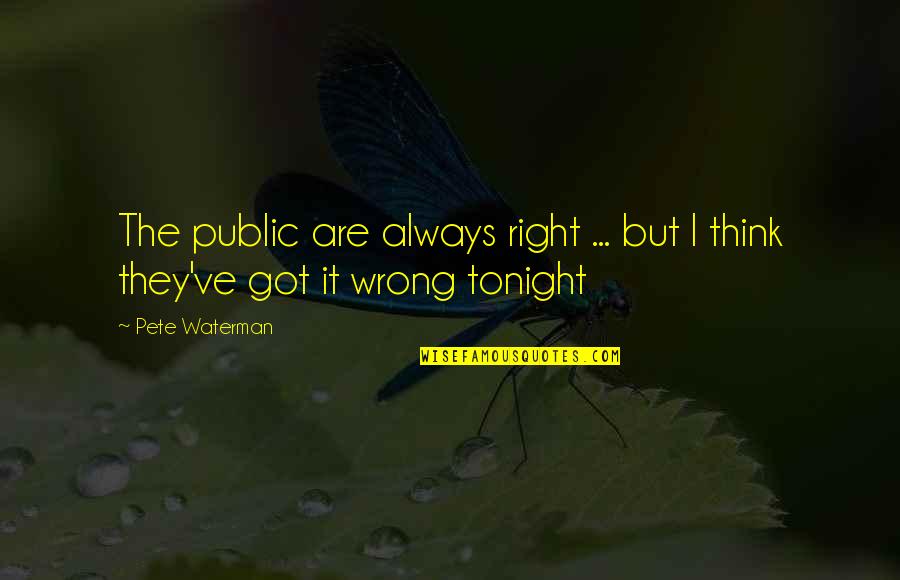 Right But Wrong Quotes By Pete Waterman: The public are always right ... but I