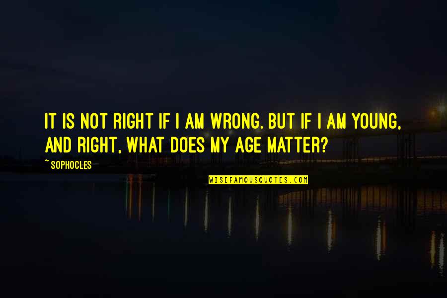 Right But Wrong Quotes By Sophocles: It is not right if I am wrong.