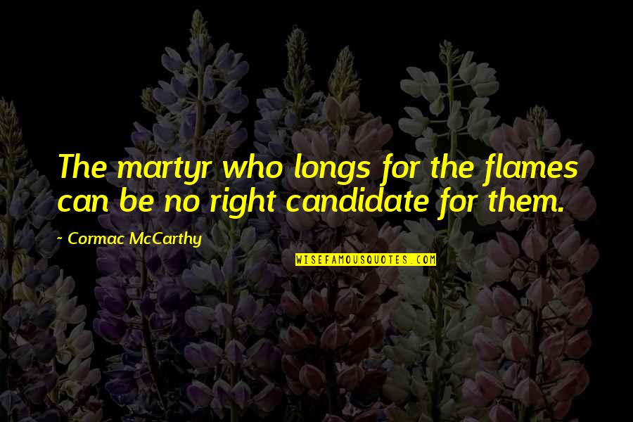 Right Candidate Quotes By Cormac McCarthy: The martyr who longs for the flames can