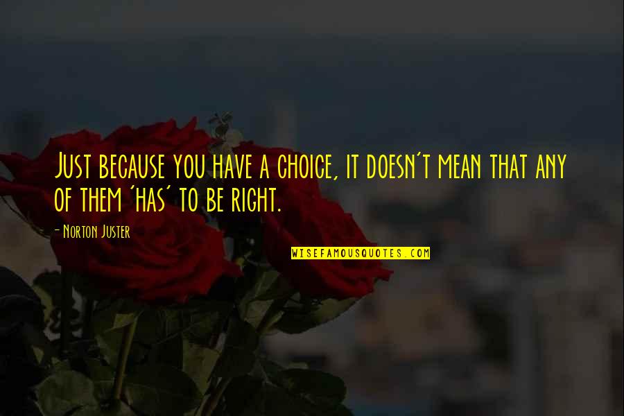 Right Choice Quotes By Norton Juster: Just because you have a choice, it doesn't