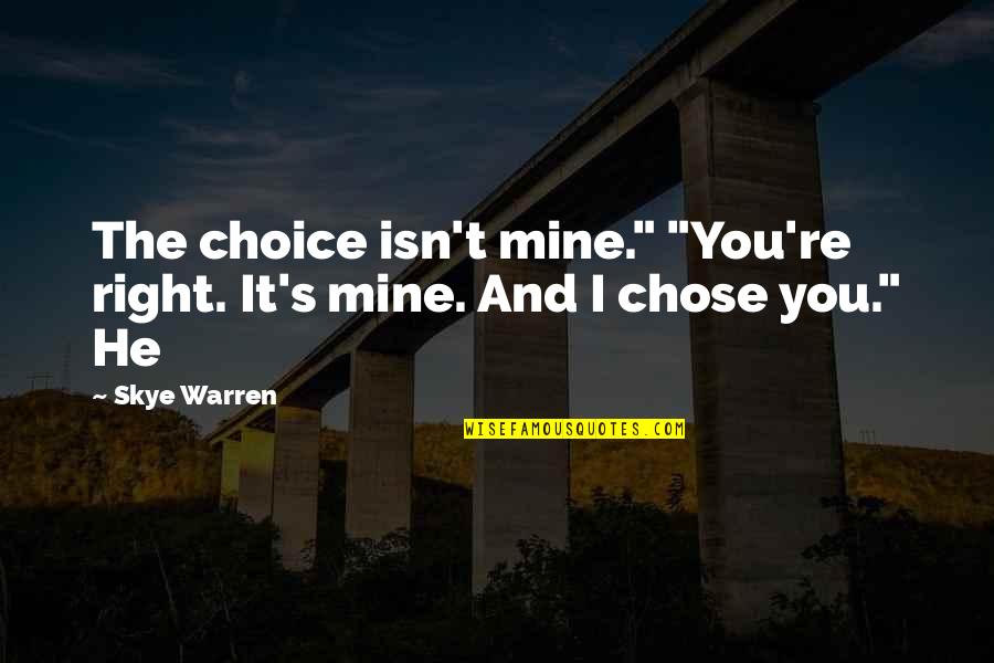 Right Choice Quotes By Skye Warren: The choice isn't mine." "You're right. It's mine.