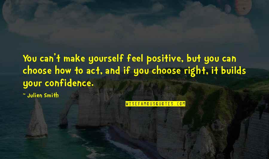 Right Choices Quotes By Julien Smith: You can't make yourself feel positive, but you