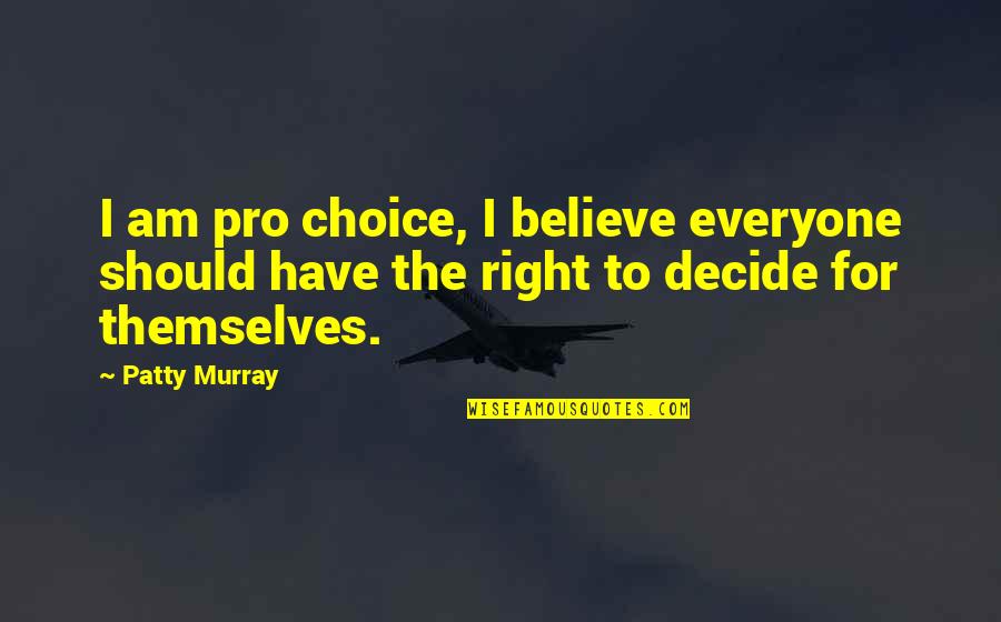 Right Choices Quotes By Patty Murray: I am pro choice, I believe everyone should
