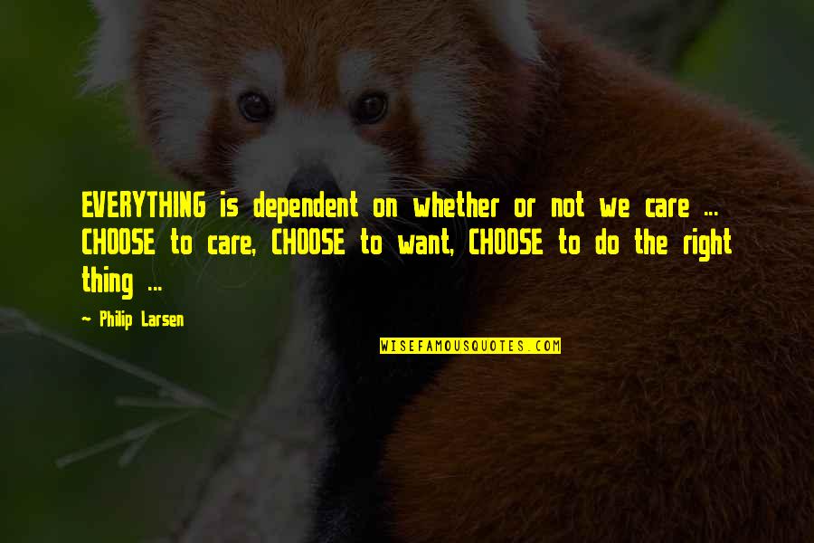 Right Choices Quotes By Philip Larsen: EVERYTHING is dependent on whether or not we