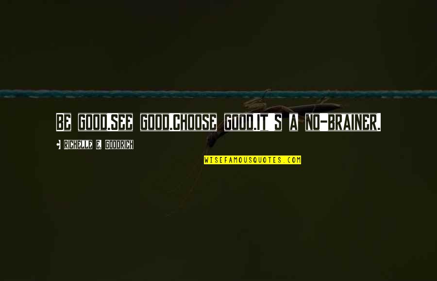 Right Choices Quotes By Richelle E. Goodrich: Be good.See good.Choose good.It's a no-brainer.