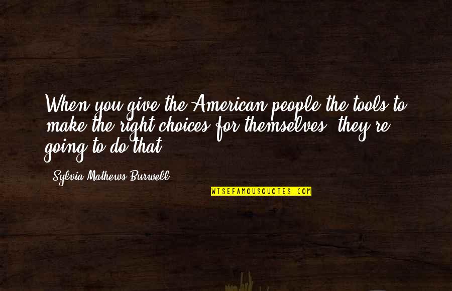 Right Choices Quotes By Sylvia Mathews Burwell: When you give the American people the tools