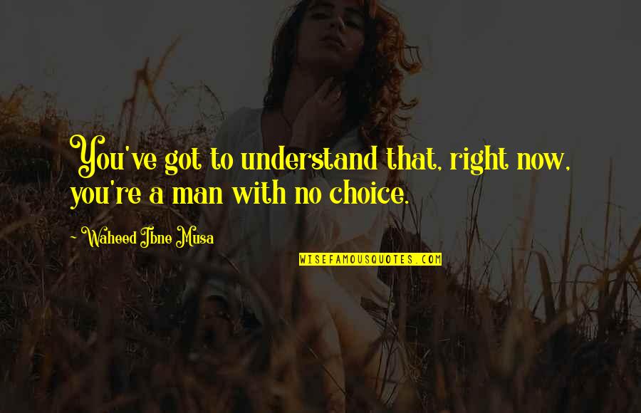 Right Choices Quotes By Waheed Ibne Musa: You've got to understand that, right now, you're