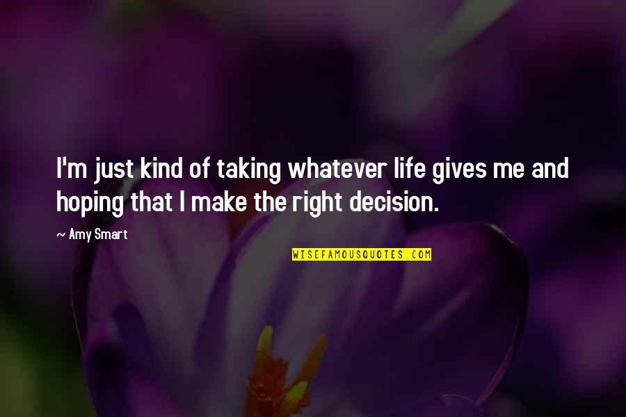 Right Decision In Life Quotes By Amy Smart: I'm just kind of taking whatever life gives