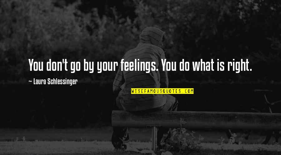 Right Feelings Quotes By Laura Schlessinger: You don't go by your feelings. You do