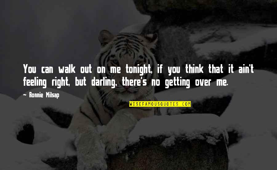 Right Feelings Quotes By Ronnie Milsap: You can walk out on me tonight, if