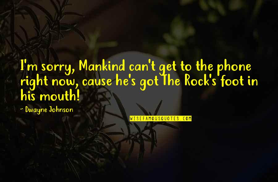 Right Foot Quotes By Dwayne Johnson: I'm sorry, Mankind can't get to the phone