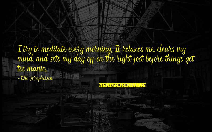 Right Foot Quotes By Elle Macpherson: I try to meditate every morning. It relaxes Right Foot Quotes By Elle Macpherson: I try to meditate every morning. It relaxes