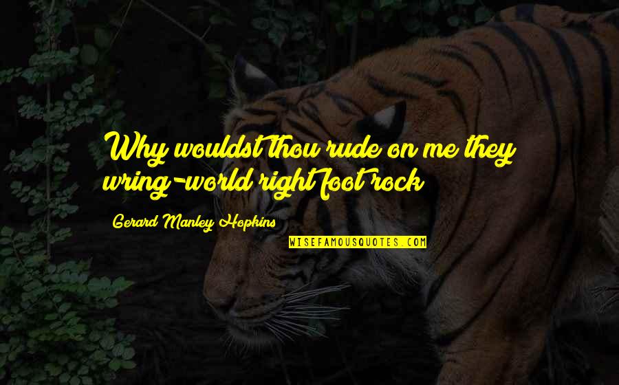 Right Foot Quotes By Gerard Manley Hopkins: Why wouldst thou rude on me they wring-world Right Foot Quotes By Gerard Manley Hopkins: Why wouldst thou rude on me they wring-world