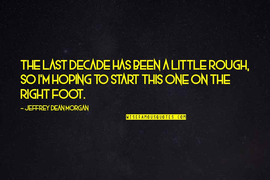 Right Foot Quotes By Jeffrey Dean Morgan: The last decade has been a little rough,