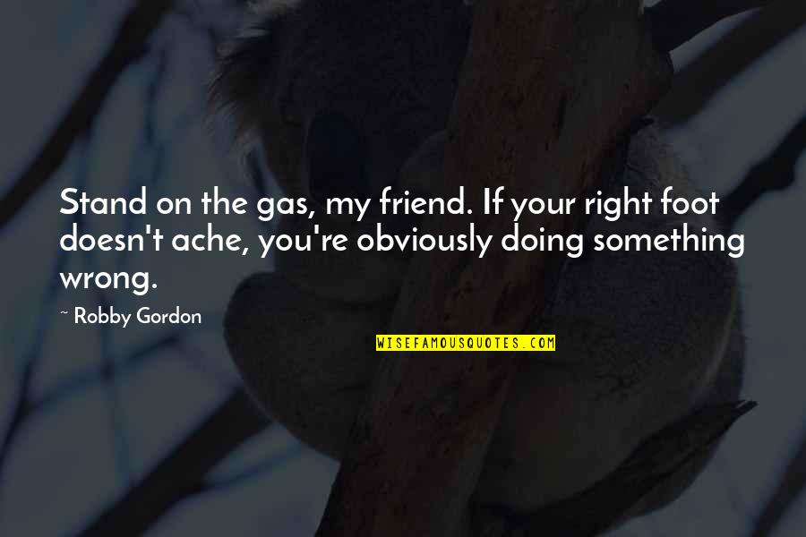 Right Foot Quotes By Robby Gordon: Stand on the gas, my friend. If your