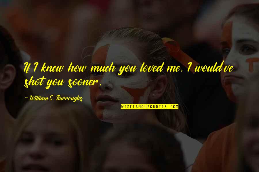 Right Foot Quotes By William S. Burroughs: If I knew how much you loved me, Right Foot Quotes By William S. Burroughs: If I knew how much you loved me,