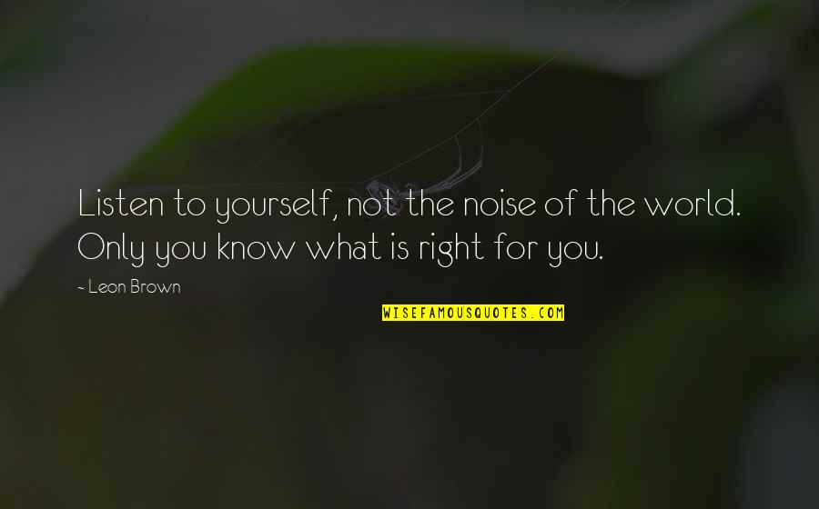 Right For Life Quotes By Leon Brown: Listen to yourself, not the noise of the