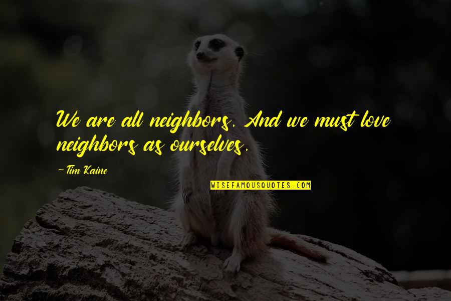 Right Forge Quotes By Tim Kaine: We are all neighbors. And we must love