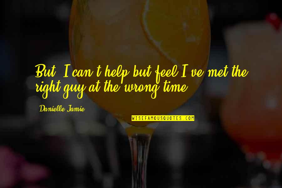 Right Guy Wrong Time Quotes By Danielle Jamie: But, I can't help but feel I've met