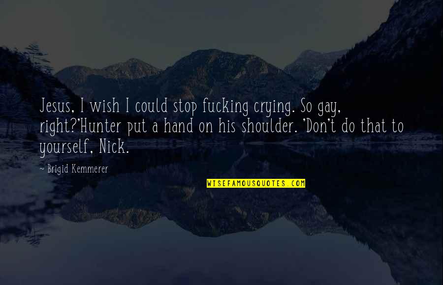 Right Hand Quotes By Brigid Kemmerer: Jesus, I wish I could stop fucking crying. Right Hand Quotes By Brigid Kemmerer: Jesus, I wish I could stop fucking crying.