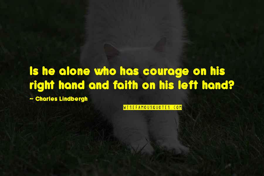 Right Hand Quotes By Charles Lindbergh: Is he alone who has courage on his Right Hand Quotes By Charles Lindbergh: Is he alone who has courage on his
