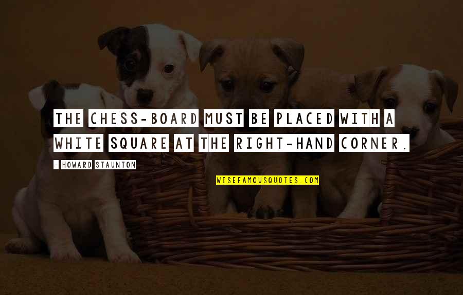 Right Hand Quotes By Howard Staunton: The Chess-board must be placed with a white