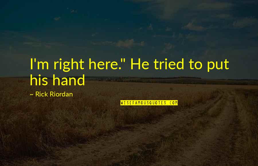 Right Hand Quotes By Rick Riordan: I'm right here." He tried to put his Right Hand Quotes By Rick Riordan: I'm right here." He tried to put his