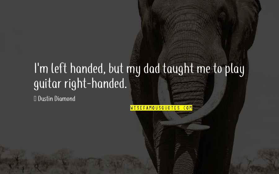 Right Handed Quotes By Dustin Diamond: I'm left handed, but my dad taught me Right Handed Quotes By Dustin Diamond: I'm left handed, but my dad taught me