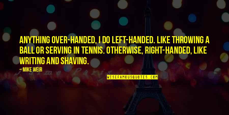 Right Handed Quotes By Mike Weir: Anything over-handed, I do left-handed. Like throwing a Right Handed Quotes By Mike Weir: Anything over-handed, I do left-handed. Like throwing a