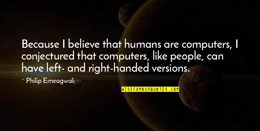Right Handed Quotes By Philip Emeagwali: Because I believe that humans are computers, I