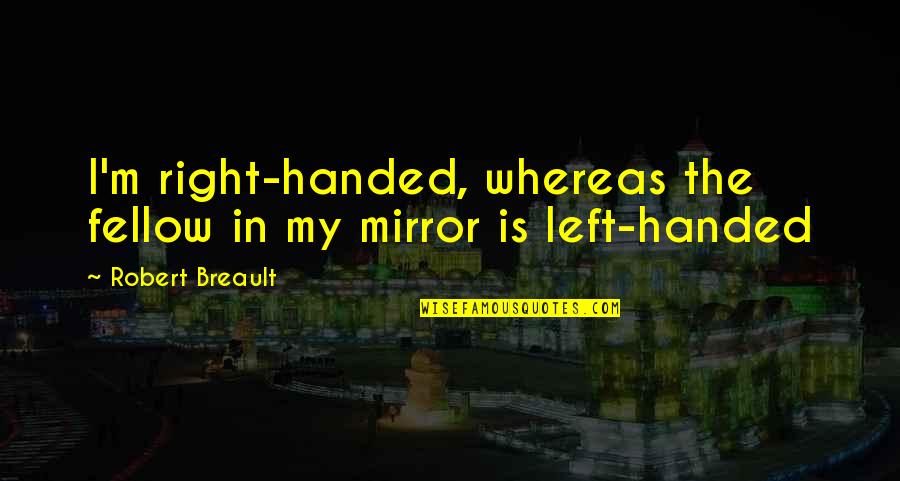 Right Handed Quotes By Robert Breault: I'm right-handed, whereas the fellow in my mirror Right Handed Quotes By Robert Breault: I'm right-handed, whereas the fellow in my mirror
