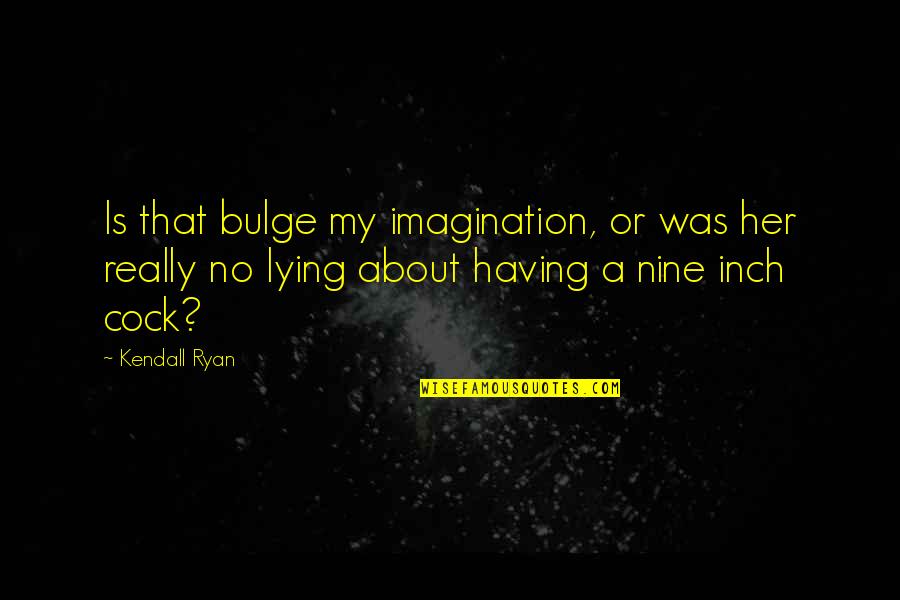 Right Hemisphere Quotes By Kendall Ryan: Is that bulge my imagination, or was her Right Hemisphere Quotes By Kendall Ryan: Is that bulge my imagination, or was her